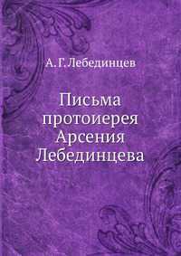 Письма протоиерея Арсения Лебединцева, А. Г. Лебединцев, 2012
