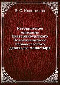 Историческое описание Екатеринбургского Новотихвинского первоклассного девичьего монастыря, В. С. Иконников, 2012