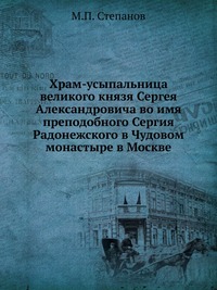 Храм-усыпальница великого князя Сергея Александровича во имя преподобного Сергия Радонежского в Чудовом монастыре в Москве., М.П. Степанов, 2012