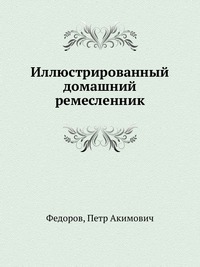 Иллюстрированный домашний ремесленник, Федоров, 2012