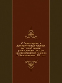 Соборная грамота духовенства православной восточной церкви, утверждающая сан царя за великим князем Иоанном IV Васильевичем 1561 года, , 2012