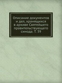 Описание документов и дел, хранящихся в архиве Святейшего правительствующего синода. Т. 39, , 2012