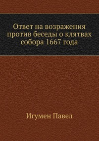Ответ на возражения против беседы о клятвах собора 1667 года, Игумен Павел, 2012