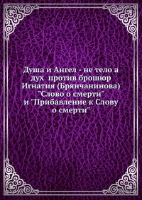 Душа и Ангел - не тело а дух против брошюр Игнатия (Брянчанинова) "Слово о смерти" и "Прибавление к Слову о смерти", , 2012