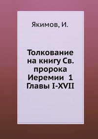 Толкование на книгу Св. пророка Иеремии 1 Главы I-XVII, Якимов, 2012
