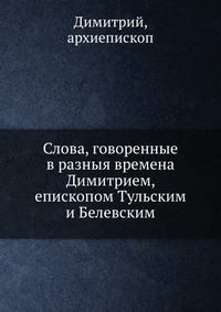 Слова, говоренные в разныя времена Димитрием, епископом Тульским и Белевским, Димитрий, 2012