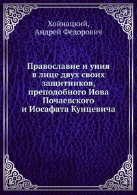 Православие и уния в лице двух своих защитников, преподобного Иова Почаевского и Иосафата Кунцевича, Хойнацкий, 2012