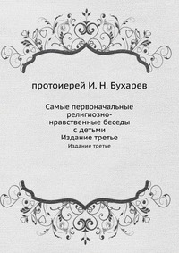 Самые первоначальные религиозно-нравственные беседы с детьми, протоиерей И. Н. Бухарев, 2012