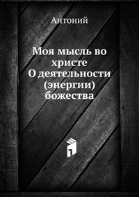 Моя мысль во христе О деятельности (энергии) божества, Антоний, 2012