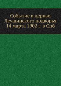 Событие в церкви Леушинского подворья 14 марта 1902 г. в Спб., , 2012
