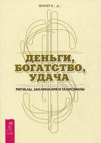 Деньги, богатство, удача. Ритуалы, заклинания и талисманы, Фратер В.Д., 2012