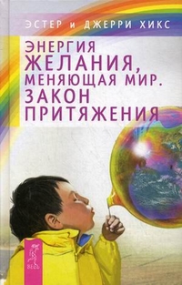 Энергия желания, меняющая мир. Закон Притяжения, Хикс Эстер, 2012