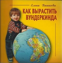 Как вырастить вундеркинда, Башкова Елена Сергеевна, 2009