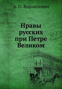 Нравы русских при Петре Великом, А. О. Корнилович, 2012