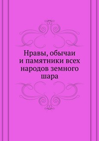 Нравы, обычаи и памятники всех народов земного шара, , 2012