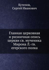 Главная церковная и ризничная опись церкви св. мученика Мирона Л.-гв. егерского полка, Кутепов, 2012
