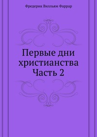 Первые дни христианства Часть 2, Frederic William Farrar, 2012