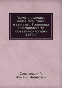 Грамота великого князя Мстислава и сына его Всеволода Новгородскому Юрьеву монастырю. (1130 г.), И.И. Срезневский, 2012