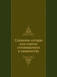 Служение алтарю или советы готовящемуся к священству, , 2012