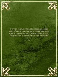 Жития святых чтимых православною российскою церковию, а также чтимых греческою церковию, южнославянских, грузинских и местно чтимых в России, , 2012