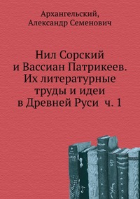 Нил Сорский и Вассиан Патрикеев. Их литературные труды и идеи в Древней Руси ч. 1., Архангельский, 2012