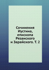 Сочинения Иустина, епископа Рязанского и Зарайского. Т. 2, , 2012