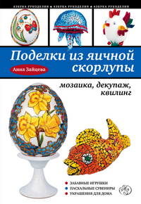 Поделки из яичной скорлупы: мозаика, декупаж, квилинг, Зайцева А.А., 2012