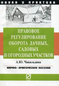 Правовое регулирование оборота дачных, садовых и огородных участков. Научно-практическое пособие, Чикильдина Анна Юрьевна, 2012