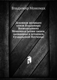 Духовная великаго князя Владимира Всеволодовича Мономаха детям своим, названная в летописи Суздальской Поученье, Владимир Мономах, 2012