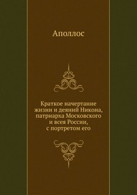 Краткое начертание жизни и деяний Никона, патриарха Московского и всея России, с портретом его, Аполлос, 2012