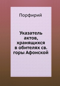 Указатель актов, хранящихся в обителях св. горы Афонской, Порфирий, 2012