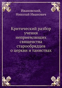 Критический разбор учения неприемлющих священства старообрядцев о церкви и таинствах, Ивановский, 2012