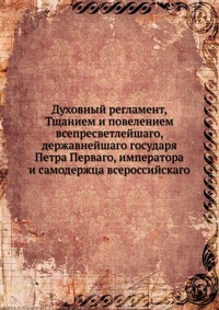 Духовный регламент, Тщанием и повелением всепресветлейшаго, державнейшаго государя Петра Перваго, императора и самодержца всероссийскаго, , 2012