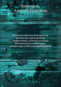 Великая княгиня Евдокия, во иночестве преподобная Евфросиния, основательница Вознесенского девичьего монастыря в Московском Кремле, Викторов, 2012