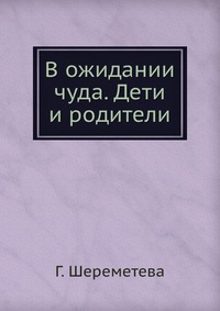 В ожидании чуда. Дети и родители, Г. Шереметева, 2011