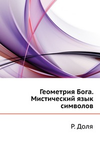 Геометрия Бога. Мистический язык символов, Р. Доля, 2011