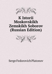 K Istorii Moskovskikh Zemskikh Soborov (Russian Edition), Serge Fedorovich Platonov, 2011