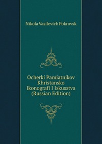 Ocherki Pamiatnikov Khristansko Ikonografi I Iskusstva (Russian Edition), Nikola Vasilevich Pokrovsk, 2011