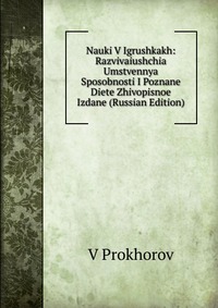 Nauki V Igrushkakh: Razvivaiushchia Umstvennya Sposobnosti I Poznane Diete Zhivopisnoe Izdane (Russian Edition), V Prokhorov, 2011