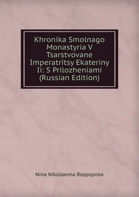 Khronika Smolnago Monastyria V Tsarstvovane Imperatritsy Ekateriny Ii: S Prilozheniami (Russian Edition), Nina Nikolaevna Raspopova, 2011