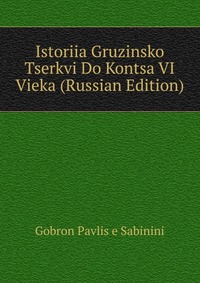 Istoriia Gruzinsko Tserkvi Do Kontsa VI Vieka (Russian Edition), Gobron Pavlis e Sabinini, 2011