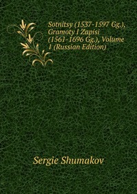 Sotnitsy (1537-1597 Gg.), Gramoty I Zapisi (1561-1696 Gg.), Volume 1 (Russian Edition), Sergie Shumakov, 2011