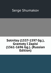 Sotnitsy (1537-1597 Gg.), Gramoty I Zapisi (1561-1696 Gg.). (Russian Edition), Serge Shumakov, 2011