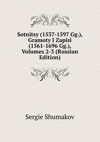 Sotnitsy (1537-1597 Gg.), Gramoty I Zapisi (1561-1696 Gg.), Volumes 2-3 (Russian Edition), Sergie Shumakov, 2011