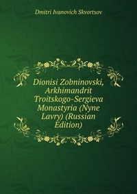 Dionisi Zobninovski, Arkhimandrit Troitskogo-Sergieva Monastyria (Nyne Lavry) (Russian Edition), Dmitri Ivanovich Skvortsov, 2011