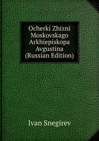 Ocherki Zhizni Moskovskago Arkhiepiskopa Avgustina (Russian Edition), Ivan Snegirev, 2011