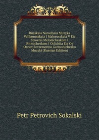 Russkaia Narodnaia Muzyka Velikorusskaia I Malorusskaia V Eia Stroenii Melodicheskom I Ritmicheskom I Otlichiia Eia Ot Osnov Sovremenno Garmonichesko Muzyki (Russian Edition), Petr Petrovich Sokalski, 2011