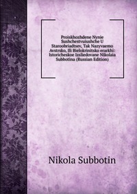 Proiskhozhdene Nynie Sushchestvuiushche U Staroobriadtsev, Tak Nazyvaemo Avstrsko, Ili Bielokrinitsko erarkhi: Istoricheskoe Izsliedovane Nikolaia Subbotina (Russian Edition), Nikola Subbotin, 2011