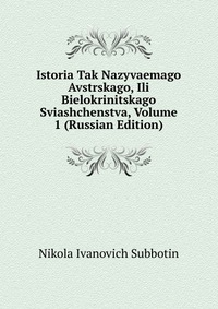Istoria Tak Nazyvaemago Avstrskago, Ili Bielokrinitskago Sviashchenstva, Volume 1 (Russian Edition), Nikola Ivanovich Subbotin, 2011