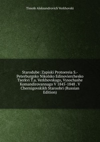 Starodube: Zapiski Protoereia S.-Peterburgsko Nikolsko Edinovierchesko Tserkvi T.a. Verkhovskago, Vysochashe Komandirovannago V 1845-1848 . V Chernigovskikh Staroobri (Russian Edition), Timofe Aleksandrovich Verkhovski, 2011